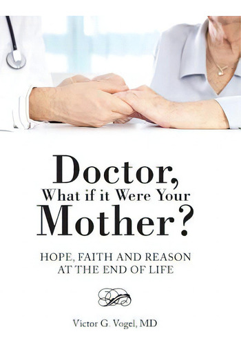 Doctor, What If It Were Your Mother?: Hope, Faith And Reason At The End Of Life, De Vogel, Victor G.. Editorial Authorhouse, Tapa Dura En Inglés
