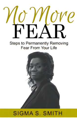 No More Fear: Steps To Permanently Removing Fear From Your Life, De Smith, Sigma S.., Vol. 1. Editorial Lightning Source Inc, Tapa Blanda En Inglés