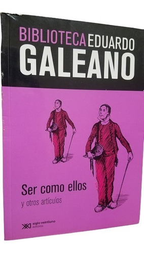 Ser Como Ellos Y Otros Articulos Eduardo Galeano Siglo Xxi