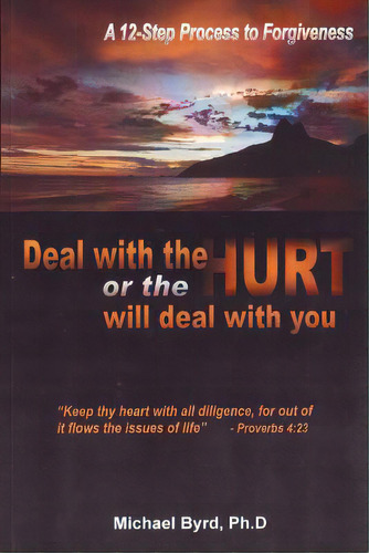 Deal With The Hurts Or The Hurts Will Deal With You: A 12 Step Process Of Forgiveness, De Byrd, Ph. D. Michael. Editorial Createspace, Tapa Blanda En Inglés