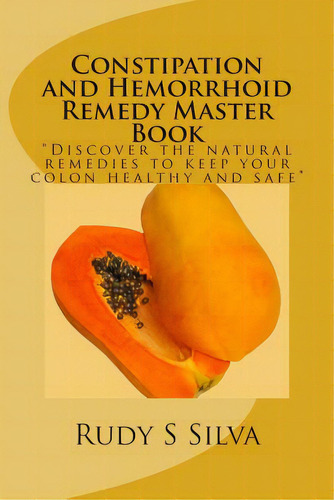 Constipation And Hemorrhoid Remedy Master Book: Discover The Natural Remedies To Keep Your Colon ..., De Silva, Rudy S.. Editorial Createspace, Tapa Blanda En Inglés