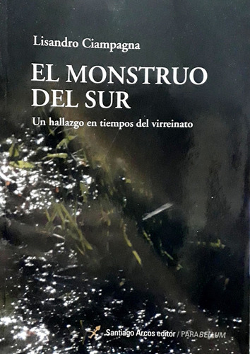 El Monstruo Del Sur: Un Hallazgo En Tiempos Del Virreinato, De Ciampagna Lisandro. Serie N/a, Vol. Volumen Unico. Editorial Santiago Arcos, Tapa Blanda, Edición 1 En Español, 2021