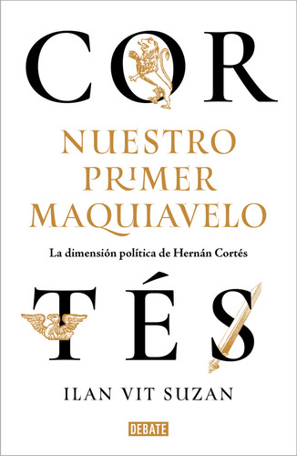 Cortés, Nuestro Primer Maquiavelo. La Dimensión Política De Hernán Cortés, De Vit Suzan, Ilan. Editorial Debate, Tapa Blanda, Edición 01 En Español, 2024