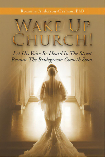 Wake Up Church!: Let His Voice Be Heard In The Street Because The Bridegroom Cometh Soon., De Anderson-graham, Roxanne. Editorial Westbow Pr, Tapa Blanda En Inglés