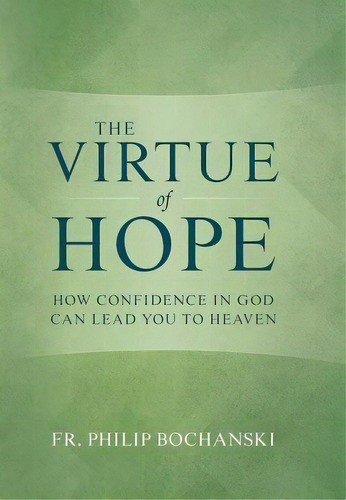 The Virtue Of Hope : How Confidence In God Can Lead You To Heaven, De Fr Philip Bochanski. Editorial Tan Books, Tapa Dura En Inglés
