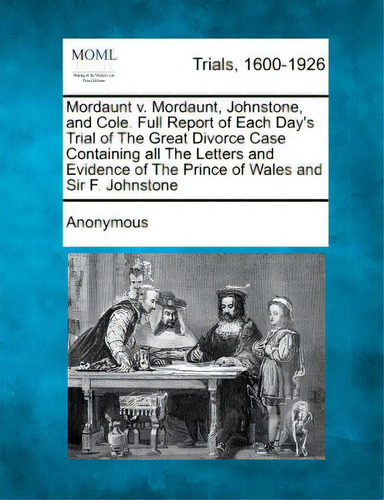 Mordaunt V. Mordaunt, Johnstone, And Cole. Full Report Of Each Day's Trial Of The Great Divorce C..., De Anonymous. Editorial Gale Making Of Modern Law, Tapa Blanda En Inglés