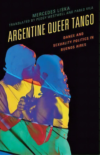 Argentine Queer Tango : Dance And Sexuality Politics In Bue, De Mercedes Liska. Editorial Lexington Books En Inglés