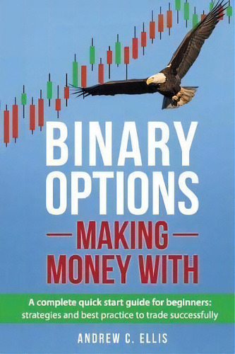 Binary Options : Making Money With: A Complete Quick Start Guide For Beginners: Strategies And Be..., De Andrew C Ellis. Editorial Createspace Independent Publishing Platform, Tapa Blanda En Inglés