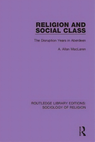 Religion And Social Class: The Disruption Years In Aberdeen, De Maclaren, A. Allan. Editorial Routledge, Tapa Dura En Inglés