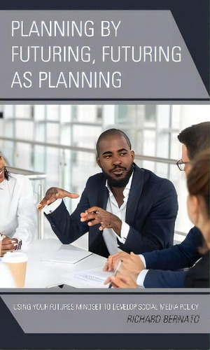Planning By Futuring, Futuring As Planning : Using Your Futures Mindset To Develop Social Media P..., De Richard Bernato. Editorial Rowman & Littlefield, Tapa Blanda En Inglés