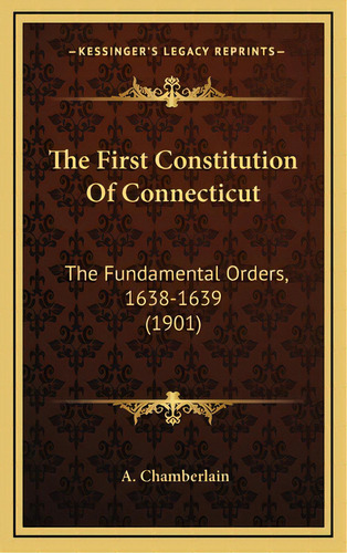 The First Constitution Of Connecticut: The Fundamental Orders, 1638-1639 (1901), De Chamberlain, A.. Editorial Kessinger Pub Llc, Tapa Dura En Inglés