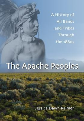The Apache Peoples : A History Of All Bands And Tribes Th...