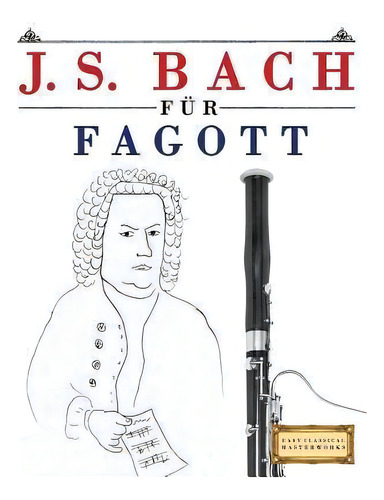 J. S. Bach F R Fagott : 10 Leichte St Cke F R Fagott Anf Nger Buch, De Easy Classical Masterworks., Vol. 1. Editorial Createspace Independent Publishing Platform, Tapa Blanda En Alemán