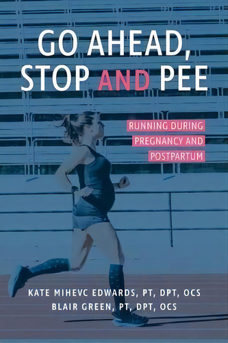 Go Ahead, Stop And Pee : Running During Pregnancy And Postpartum, De Kate Mihevc Edwards., Vol. 1. Editorial Space Between, Tapa Blanda En Inglés