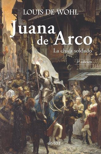 Juana De Arco: La Chica Soldado (astor) / Louis De Wohl