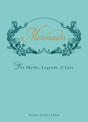 Mermaids : The Myths, Legends, And Lore, De Skye Alexander. Editorial Adams Media Corporation En Inglés