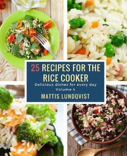 25 Reipces For The Rice Cooker : Delicious Dishes For Every Day, De Mattis Lundqvist., Vol. 4. Editorial Createspace Independent Publishing Platform, Tapa Blanda En Inglés