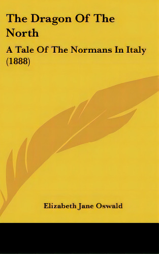 The Dragon Of The North: A Tale Of The Normans In Italy (1888), De Oswald, Elizabeth Jane. Editorial Kessinger Pub Llc, Tapa Dura En Inglés