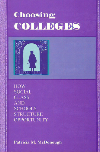 Choosing Colleges: How Social Class And Schools Structure Opportunity, De Mcdonough, Patricia M.. Editorial St Univ Of New York Pr, Tapa Blanda En Inglés