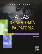 Comprar Atlas De Anatomía Palpatoria. Tomo 1. Cuello, Tronco Y Miembro Superior :cuello, Tronco Y Extremidae, De Tixa, Serge. Editorial Elsevier Castellano, Edición 2014 En Español