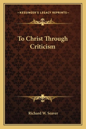 To Christ Through Criticism, De Seaver, Richard W.. Kessinger's Legacy Reprints, Vol. 1. Editorial Kessinger Pub Llc, Tapa Blanda En Inglés