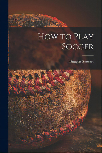 How To Play Soccer, De Stewart, Douglas. Editorial Legare Street Pr, Tapa Blanda En Inglés