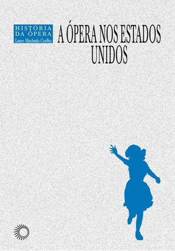 A ópera nos Estados Unidos, de Coelho, Lauro Machado. Série História Da Opera (9), vol. 9. Editora Perspectiva Ltda., capa mole em português, 2004