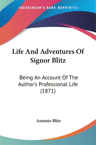 Life And Adventures Of Signor Blitz: Being An Account Of The Author's Professional Life (1871), De Blitz, Antonio., Vol. 1. Editorial Kessinger Pub Llc, Tapa Blanda En Inglés