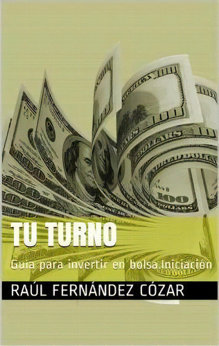 Tu Turno : Guia Para Invertir En Bolsa.iniciacion, De Raul Fernandez. Editorial Createspace Independent Publishing Platform, Tapa Blanda En Español