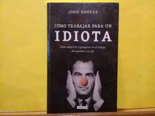 Como Trabajar Para Un Idiota - John Hoover - Aguilar - 2012