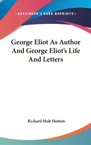 George Eliot As Author And George Eliot's Life And Letters, De Hutton, Richard Holt. Editorial Kessinger Pub Llc, Tapa Dura En Inglés