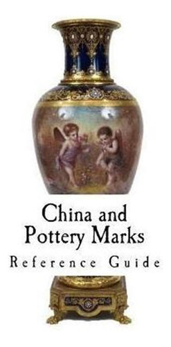 China And Pottery Marks : A Reference Guide To Antique An...