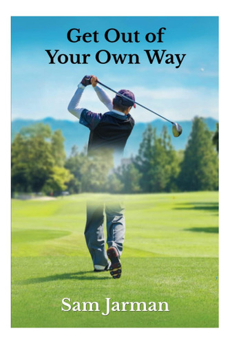 Livro: Get Out Of Your Own Way: Uncover The Source Of In Golf And Life