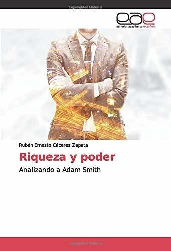 Riqueza Y Poder Analizando A Adam Smith - Ernesto.., de Ernesto Cáceres Zapata, Rub. Editorial Academica Espanola en español