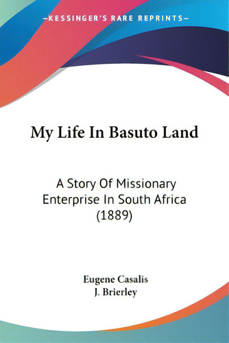 My Life In Basuto Land: A Story Of Missionary Enterprise In South Africa (1889), De Casalis, Eugene. Editorial Kessinger Pub Llc, Tapa Blanda En Inglés