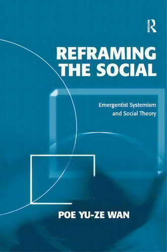 Reframing The Social: Emergentist Systemism And Social Theory, De Poe Yu-ze Wan., Vol. 1. Editorial Taylor Francis Ltd, Tapa Dura En Inglés