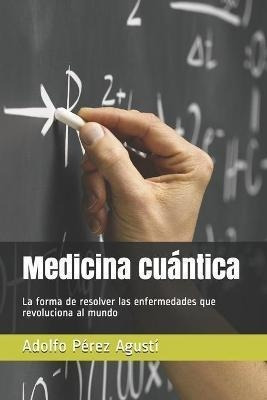 Medicina Cuantica : La Forma De Resolver Las Enfermedades Qu