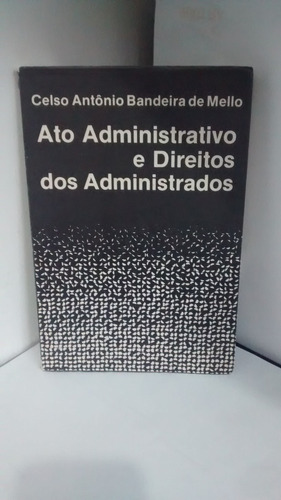 Ato Administrativo E Direitos Dos Administrados-celso Mello