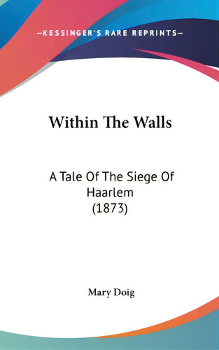 Within The Walls: A Tale Of The Siege Of Haarlem (1873), De Doig, Mary. Editorial Kessinger Pub Llc, Tapa Dura En Inglés