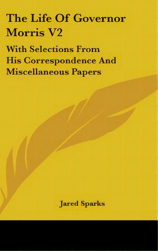 The Life Of Governor Morris V2: With Selections From His Correspondence And Miscellaneous Papers, De Sparks, Jared. Editorial Kessinger Pub Llc, Tapa Dura En Inglés