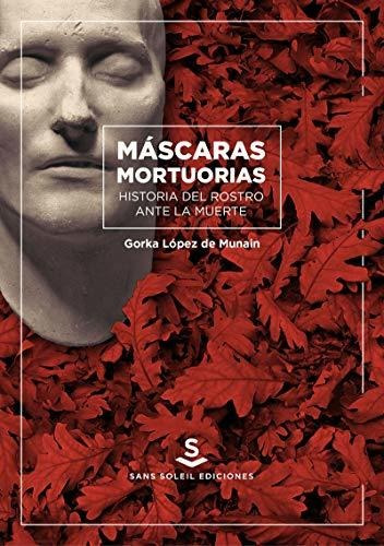 Mascaras Mortuorias: Historia Del Rostro Ante La Muerte (ubi