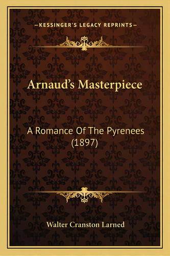 Arnaud's Masterpiece: A Romance Of The Pyrenees (1897), De Larned, Walter Cranston. Editorial Kessinger Pub Llc, Tapa Blanda En Inglés