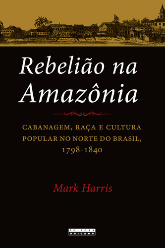 Rebelião Na Amazônia: Cabanagem, Raça E Cultura Popular N, De Mark Harris. Editora Unicamp, Capa Mole Em Português