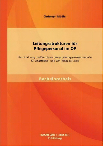 Leitungsstrukturen Fur Pflegepersonal Im Op, De Christoph Mã¤dler. Editorial Bachelor Master Publishing, Tapa Blanda En Inglés