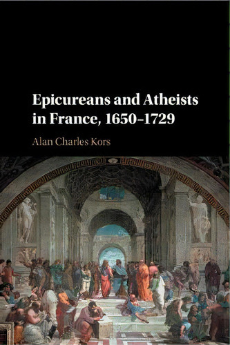 Epicureans And Atheists In France, 1650-1729, De Alan Charles Kors. Editorial Cambridge University Press, Tapa Blanda En Inglés