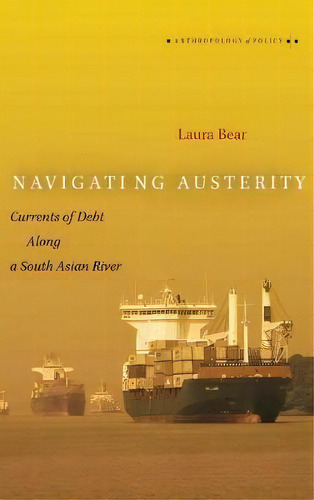 Navigating Austerity : Currents Of Debt Along A South Asian River, De Laura Bear. Editorial Stanford University Press, Tapa Dura En Inglés