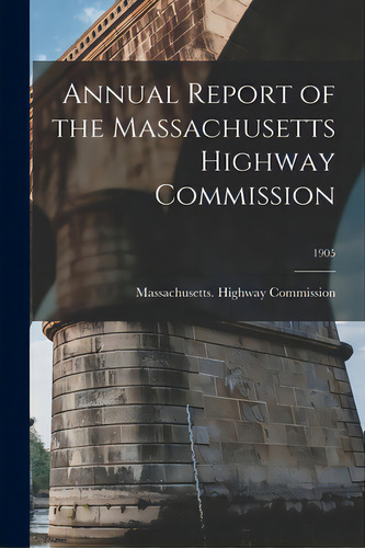 Annual Report Of The Massachusetts Highway Commission; 1905, De Massachusetts Highway Commission. Editorial Legare Street Pr, Tapa Blanda En Inglés