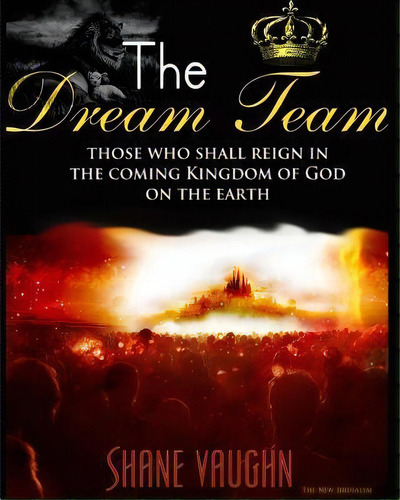 The Dream Team : Those Who Shall Reign With Christ In The Kingdom Of God On The Earth, De Shane Vaughn. Editorial Createspace Independent Publishing Platform, Tapa Blanda En Inglés