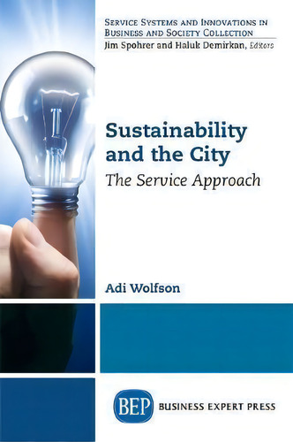 Sustainability And The City : The Service Approach, De Adi Wolfson. Service Systems And Innovations In Business And Society Collection, Vol. 1. Editorial Business Expert Press, Tapa Blanda En Inglés