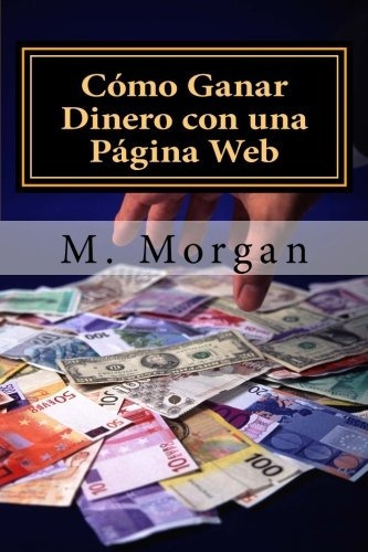 Como Ganar Dinero Con Una Pagina Web: Guia Basica Para Prin, De Miss M. Morgan. Editorial Createspace Independent Publishing Platform, Tapa Blanda En Español, 2013